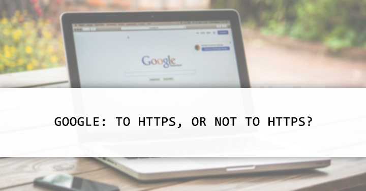 Google: To HTTPS, or not to HTTPS?