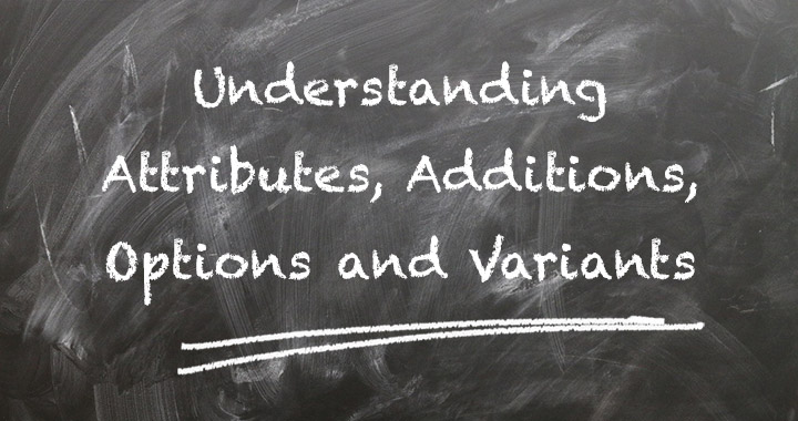 Understanding Attributes, Additions, Options and Variants