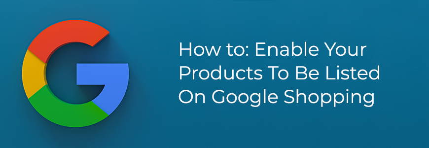 How to: Enable Your Products to be Listed on Google Shopping