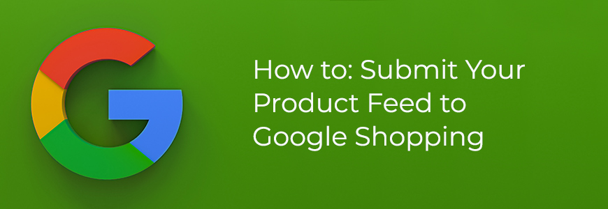 How to: Submit Your Product Feed to Google Shopping